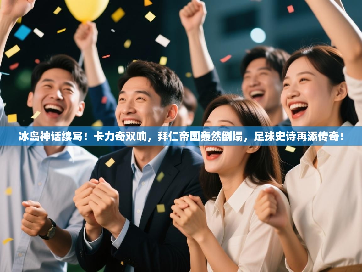 冰岛神话续写！卡力奇双响，拜仁帝国轰然倒塌，足球史诗再添传奇！