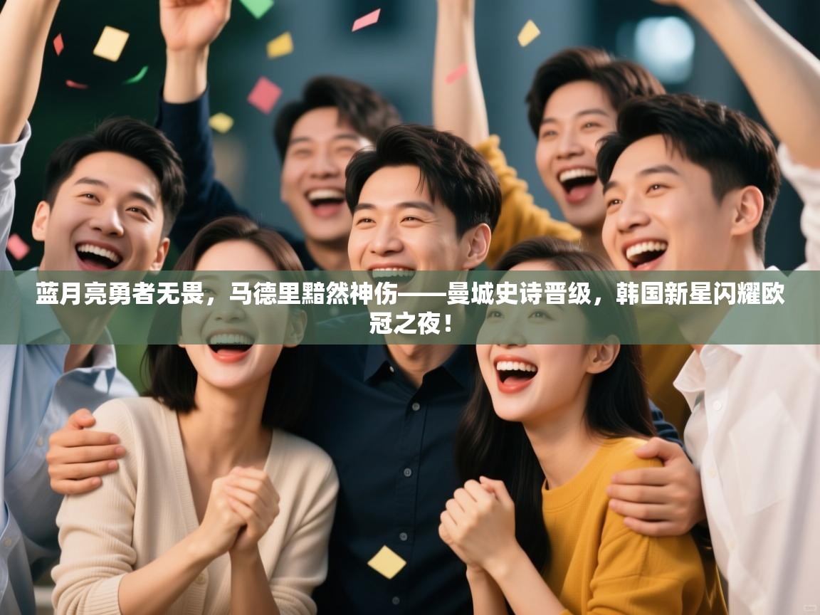 蓝月亮勇者无畏，马德里黯然神伤——曼城史诗晋级，韩国新星闪耀欧冠之夜！