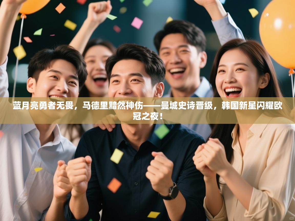 蓝月亮勇者无畏，马德里黯然神伤——曼城史诗晋级，韩国新星闪耀欧冠之夜！  第2张