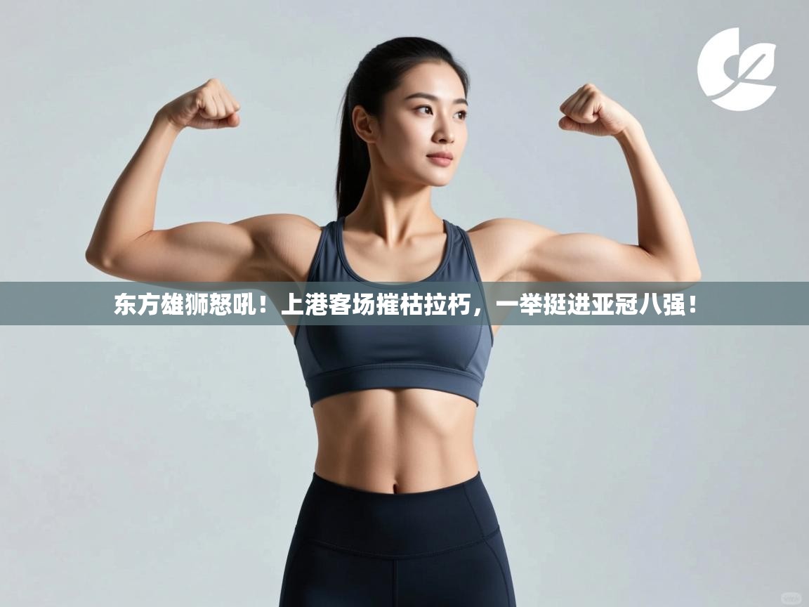 东方雄狮怒吼！上港客场摧枯拉朽，一举挺进亚冠八强！