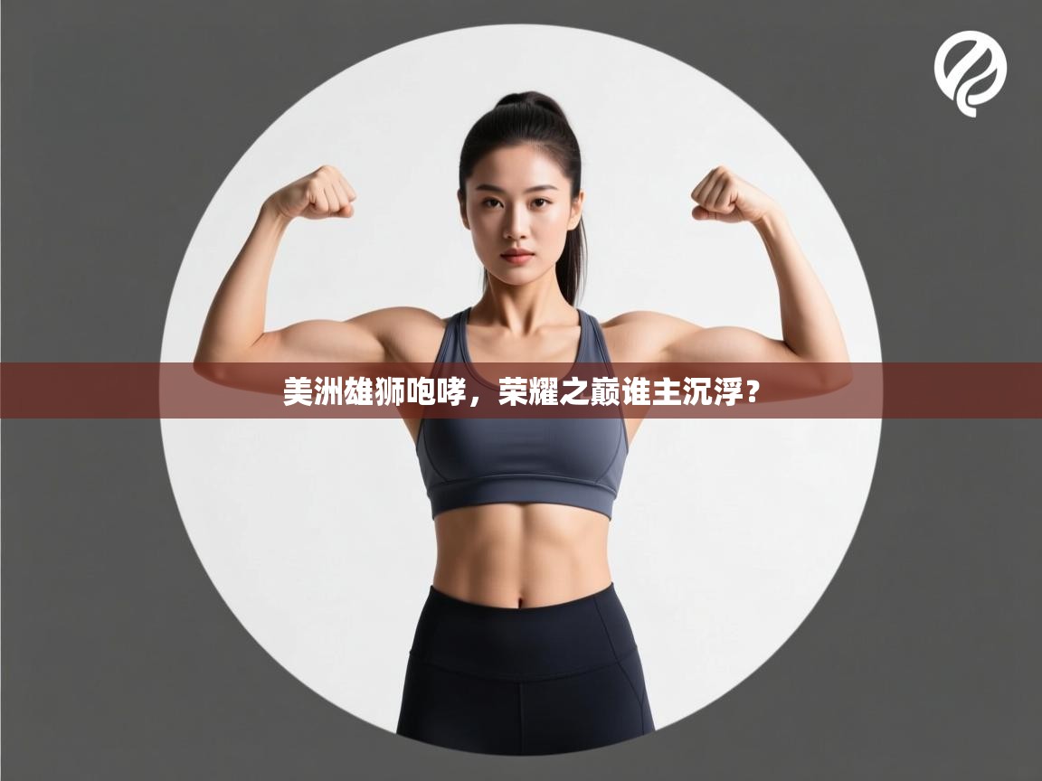 美洲雄狮咆哮，荣耀之巅谁主沉浮？