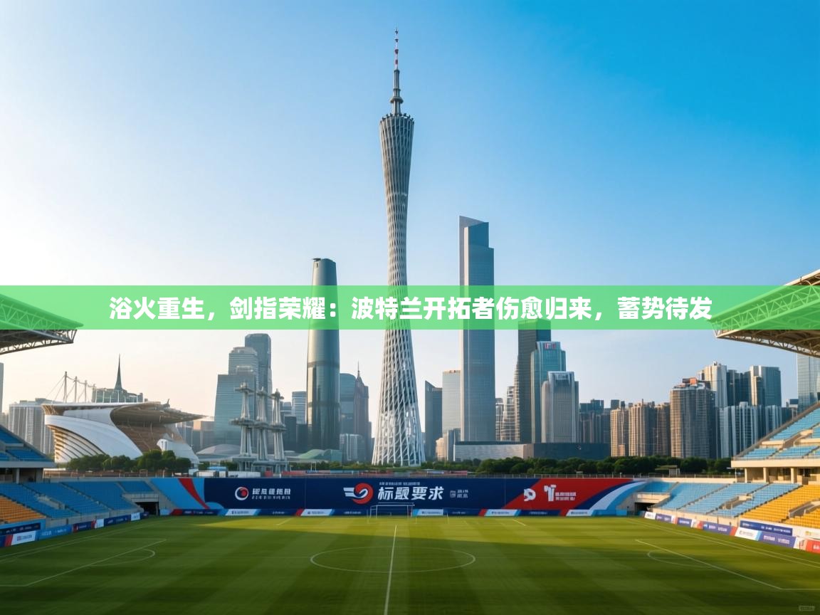 浴火重生，剑指荣耀：波特兰开拓者伤愈归来，蓄势待发