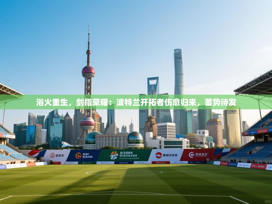 浴火重生，剑指荣耀：波特兰开拓者伤愈归来，蓄势待发  第2张