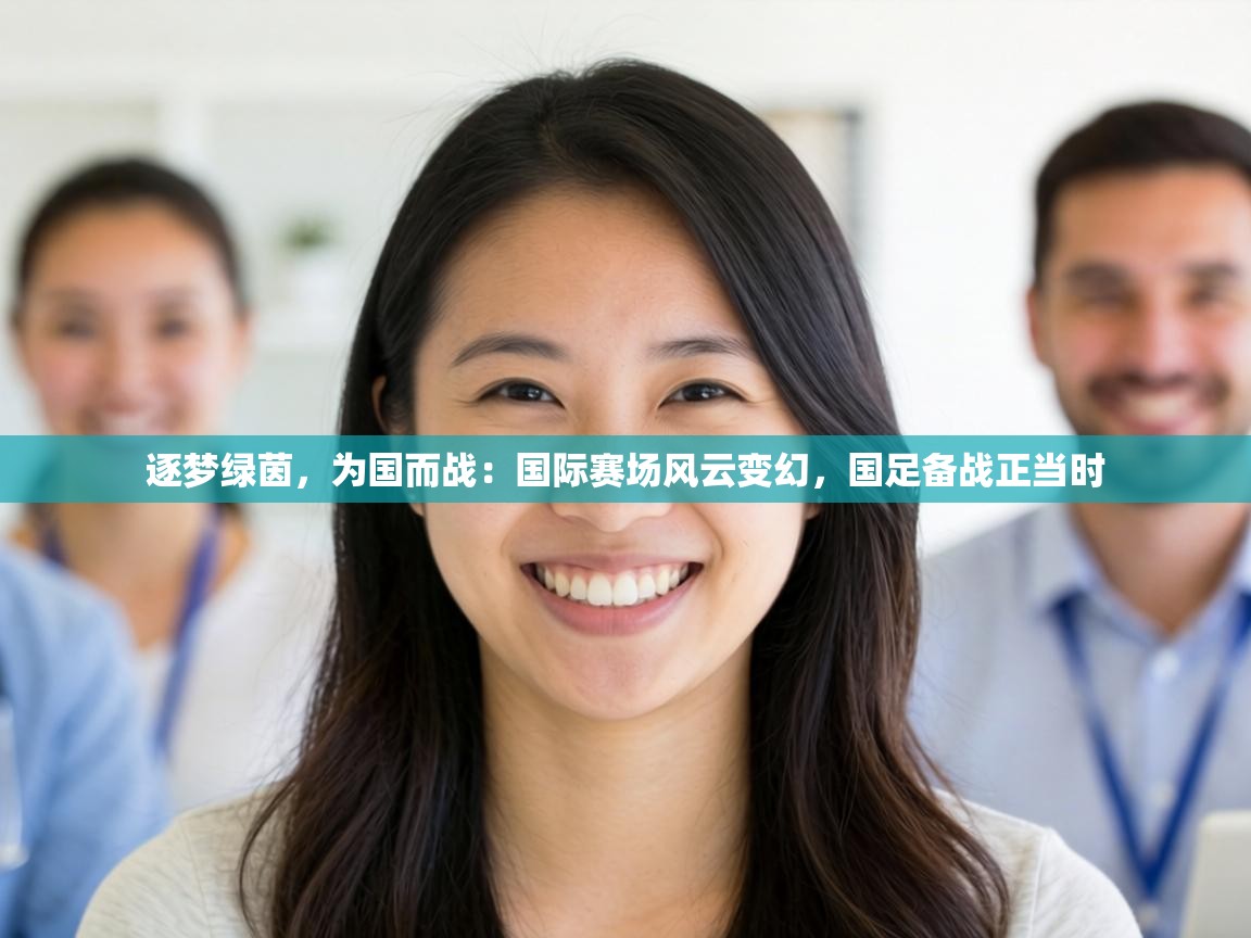 逐梦绿茵，为国而战：国际赛场风云变幻，国足备战正当时  第2张